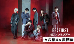 BE:FIRST 初ファンミツアー 合宿編 & 裏側編