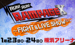 RUN!RUN!RAMPAGE X~FIGHT&LIVE SHOW~