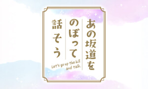 あの坂道をのぼって話そう