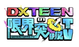 DXTEENの限界突破TV
